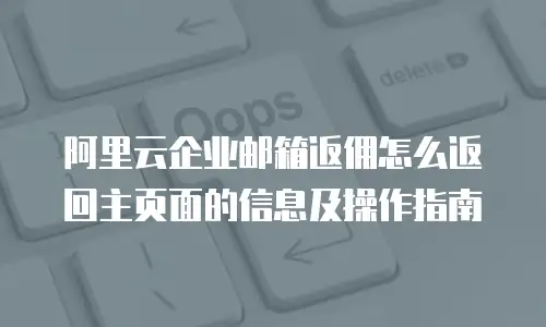 阿里云企业邮箱返佣怎么返回主页面的信息及操作指南