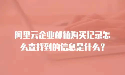 阿里云企业邮箱购买记录怎么查找到的信息是什么？