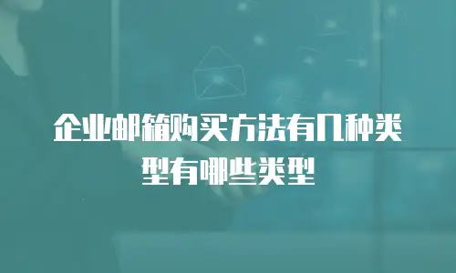 企业邮箱购买方法有几种类型有哪些类型