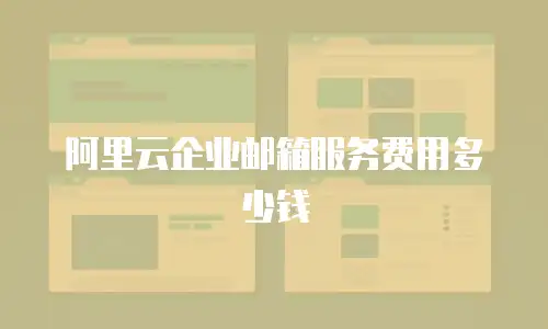 阿里云企业邮箱服务费用多少钱