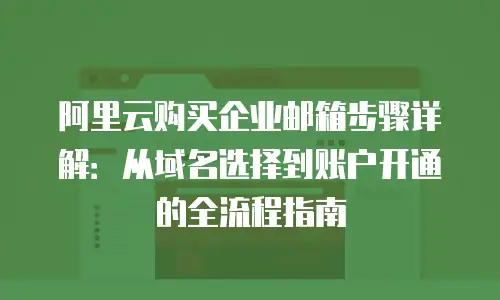 阿里云购买企业邮箱步骤详解:从域名选择到账户开通的全流程指南