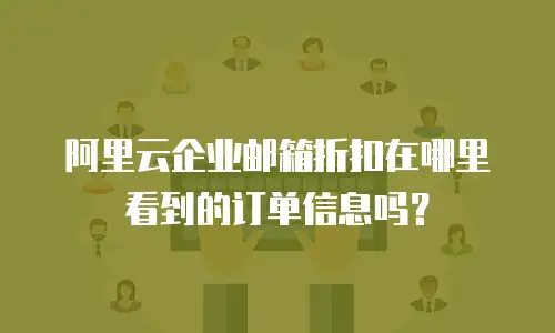 阿里云企业邮箱折扣在哪里看到的订单信息吗？