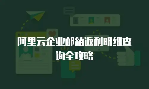 阿里云企业邮箱返利明细查询全攻略