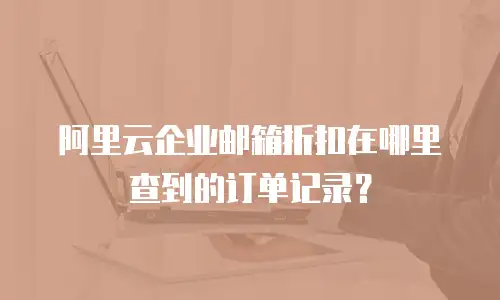 阿里云企业邮箱折扣在哪里查到的订单记录？
