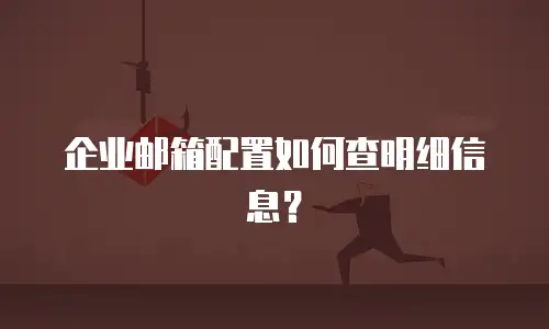 企业邮箱配置如何查明细信息？