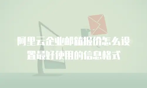 阿里云企业邮箱报价怎么设置最好使用的信息格式