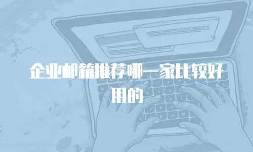 企业邮箱推荐哪一家比较好用的