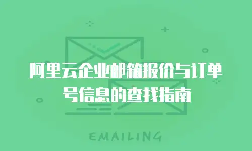 阿里云企业邮箱报价与订单号信息的查找指南