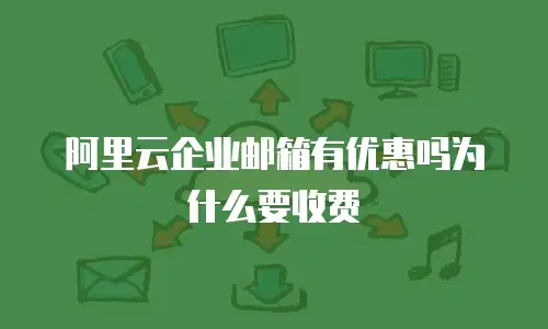 阿里云企业邮箱有优惠吗为什么要收费