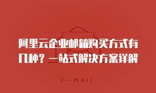 阿里云企业邮箱购买方式有几种？一站式解决方案详解