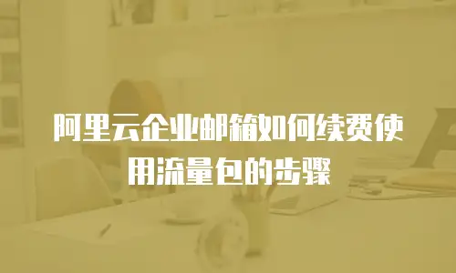阿里云企业邮箱如何续费使用流量包的步骤