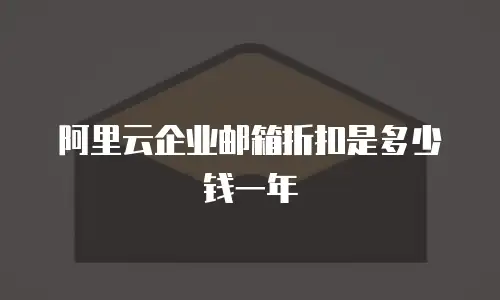 阿里云企业邮箱折扣是多少钱一年