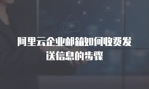 阿里云企业邮箱如何收费发送信息的步骤