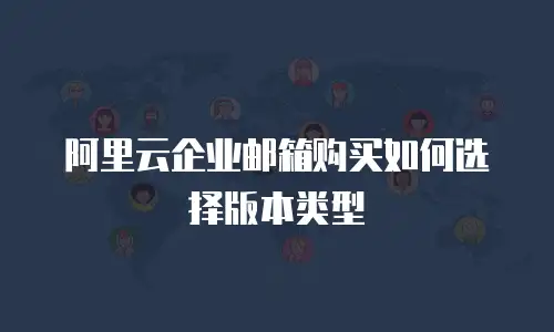 阿里云企业邮箱购买如何选择版本类型