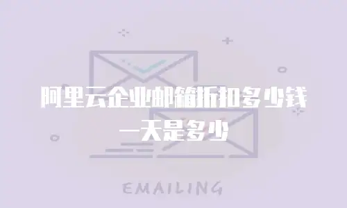阿里云企业邮箱折扣多少钱一天是多少