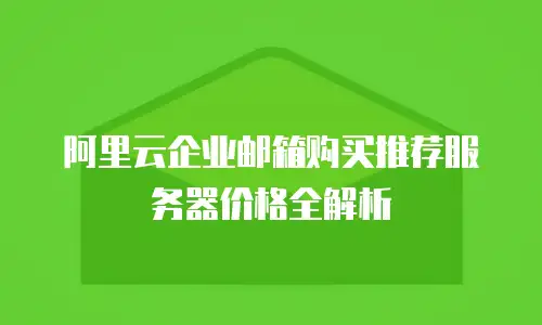 阿里云企业邮箱购买推荐服务器价格全解析