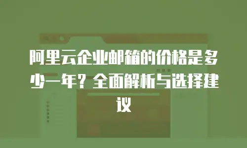 阿里云企业邮箱的价格是多少一年？全面解析与选择建议