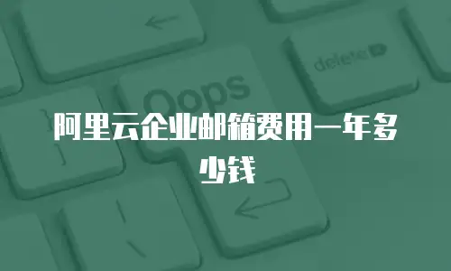 阿里云企业邮箱费用一年多少钱