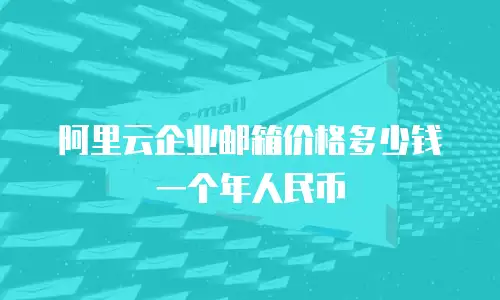 阿里云企业邮箱价格多少钱一个年人民币