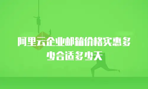 阿里云企业邮箱价格实惠多少合适多少天
