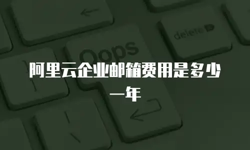 阿里云企业邮箱费用是多少一年