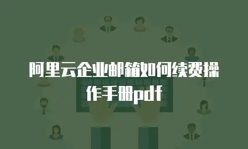 阿里云企业邮箱如何续费操作手册pdf