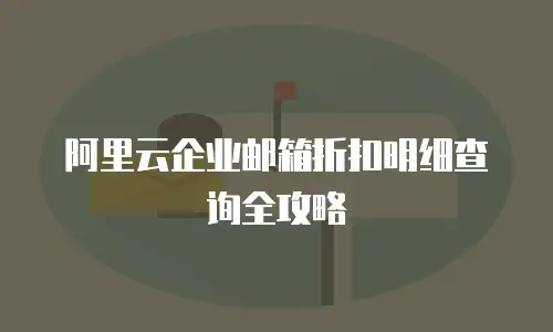 阿里云企业邮箱折扣明细查询全攻略