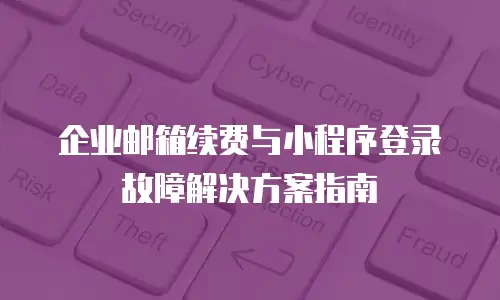 企业邮箱续费与小程序登录故障解决方案指南