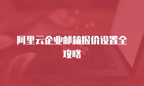 阿里云企业邮箱报价设置全攻略
