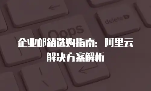 企业邮箱选购指南：阿里云解决方案解析