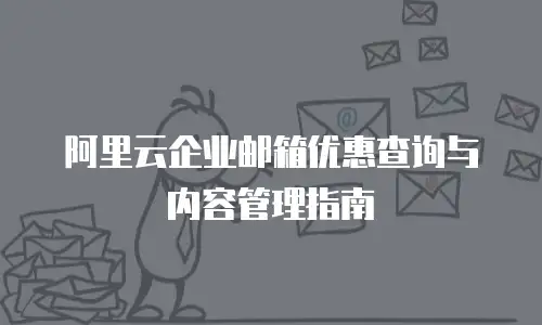 阿里云企业邮箱优惠查询与内容管理指南