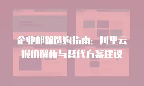 企业邮箱选购指南：阿里云报价解析与替代方案建议