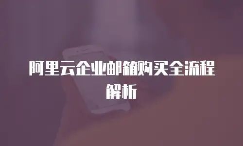 阿里云企业邮箱购买全流程解析