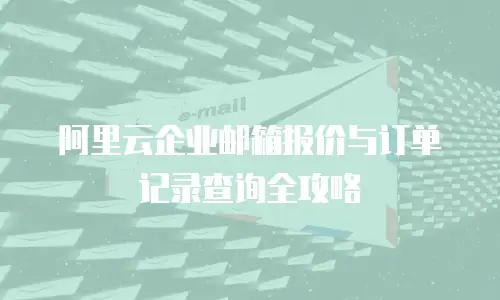 阿里云企业邮箱报价与订单记录查询全攻略