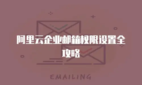 阿里云企业邮箱权限设置全攻略