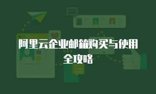 阿里云企业邮箱购买与使用全攻略