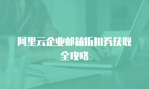 阿里云企业邮箱折扣券获取全攻略