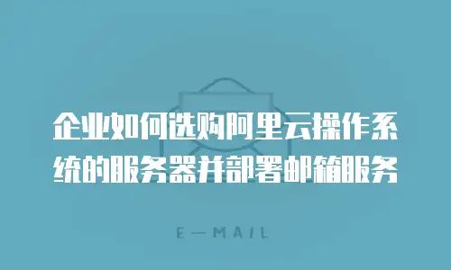 企业如何选购阿里云操作系统的服务器并部署邮箱服务