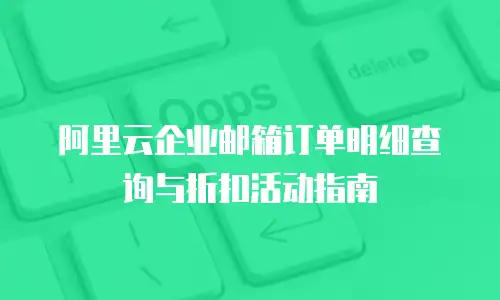 阿里云企业邮箱订单明细查询与折扣活动指南