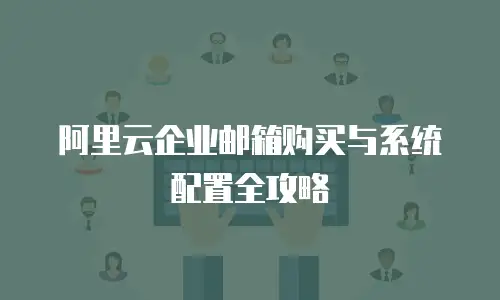 阿里云企业邮箱购买与系统配置全攻略