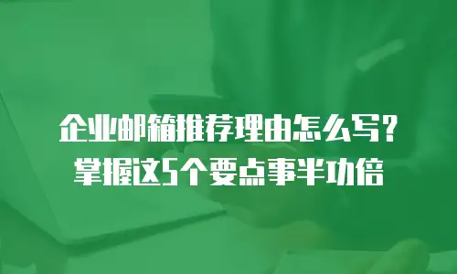企业邮箱推荐理由怎么写？掌握这5个要点事半功倍