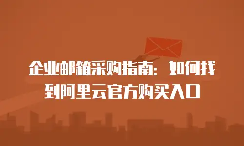 企业邮箱采购指南：如何找到阿里云官方购买入口
