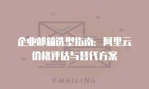 企业邮箱选型指南：阿里云价格评估与替代方案