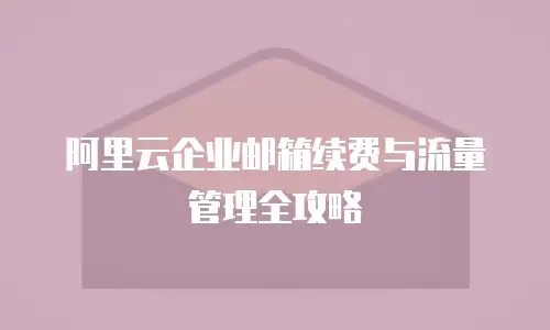 阿里云企业邮箱续费与流量管理全攻略