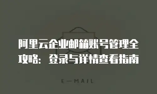 阿里云企业邮箱账号管理全攻略：登录与详情查看指南