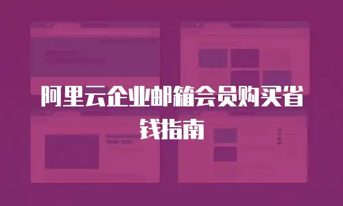阿里云企业邮箱会员购买省钱指南