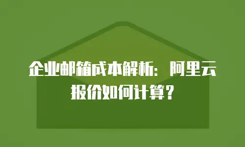 企业邮箱成本解析:阿里云报价如何计算?
