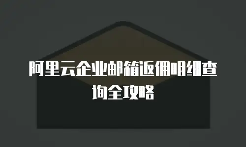 阿里云企业邮箱返佣明细查询全攻略