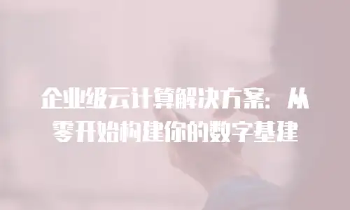 企业级云计算解决方案：从零开始构建你的数字基建