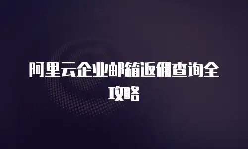 阿里云企业邮箱返佣查询全攻略